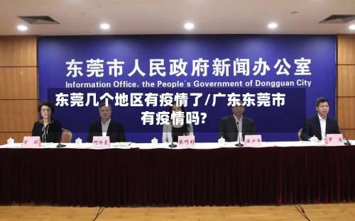东莞几个地区有疫情了/广东东莞市有疫情吗?-第3张图片