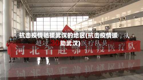 抗击疫情驰援武汉的地区(抗击疫情援助武汉)-第2张图片