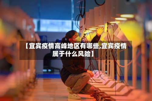 【宜宾疫情高峰地区有哪些,宜宾疫情属于什么风险】-第2张图片