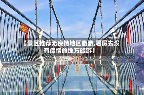 【景区推荐无疫情地区旅游,暑假去没有疫情的地方旅游】-第2张图片