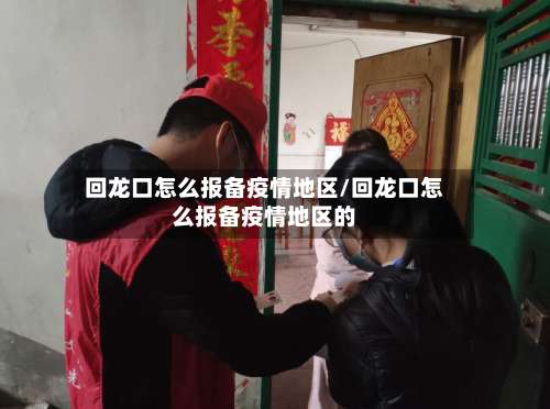 回龙口怎么报备疫情地区/回龙口怎么报备疫情地区的-第3张图片