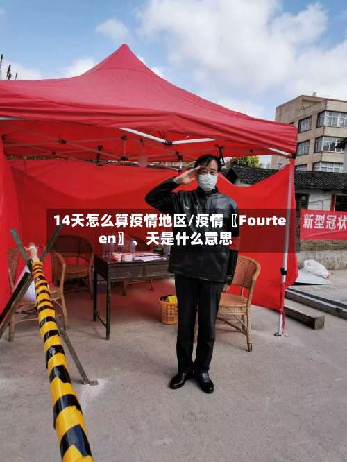 14天怎么算疫情地区/疫情〖Fourteen〗、天是什么意思-第1张图片