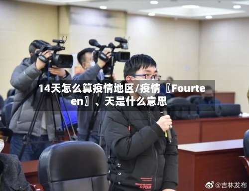 14天怎么算疫情地区/疫情〖Fourteen〗、天是什么意思-第2张图片