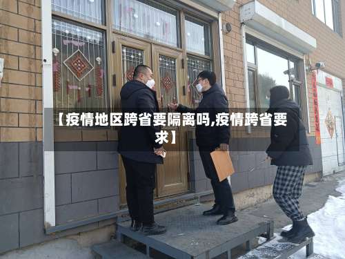【疫情地区跨省要隔离吗,疫情跨省要求】-第1张图片