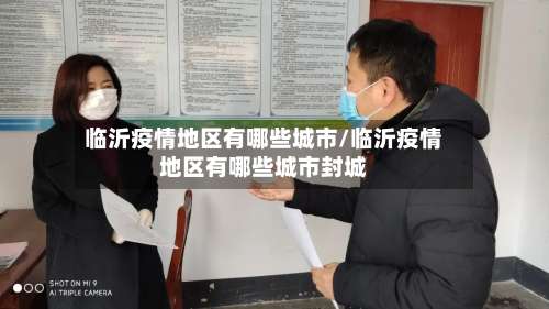 临沂疫情地区有哪些城市/临沂疫情地区有哪些城市封城-第1张图片