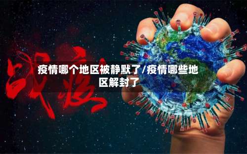 疫情哪个地区被静默了/疫情哪些地区解封了-第2张图片