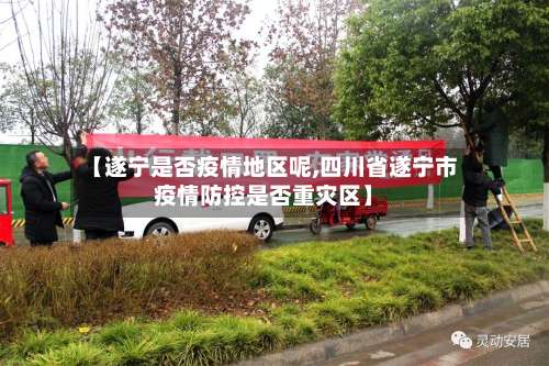 【遂宁是否疫情地区呢,四川省遂宁市疫情防控是否重灾区】-第1张图片