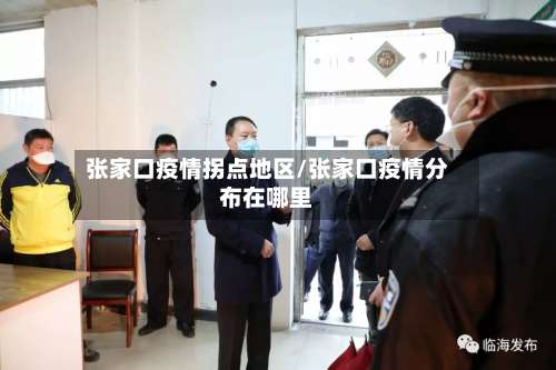 张家口疫情拐点地区/张家口疫情分布在哪里-第2张图片