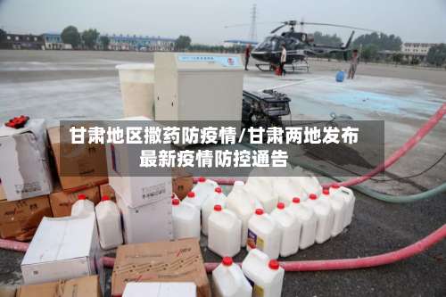 甘肃地区撒药防疫情/甘肃两地发布最新疫情防控通告-第1张图片