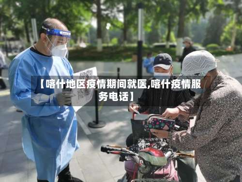 【喀什地区疫情期间就医,喀什疫情服务电话】-第3张图片