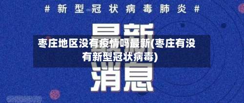 枣庄地区没有疫情吗最新(枣庄有没有新型冠状病毒)-第2张图片