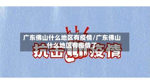 广东佛山什么地区有疫情/广东佛山什么地区有疫情了-第1张图片