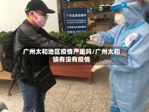 广州太和地区疫情严重吗/广州太和镇有没有疫情-第3张图片