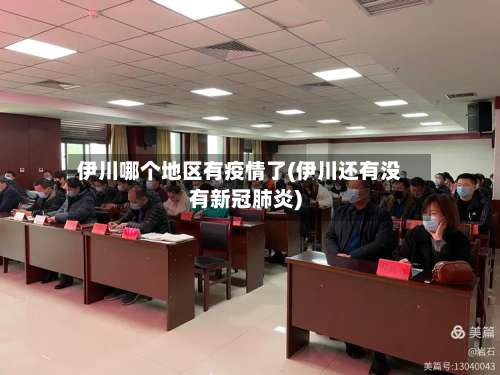 伊川哪个地区有疫情了(伊川还有没有新冠肺炎)-第3张图片