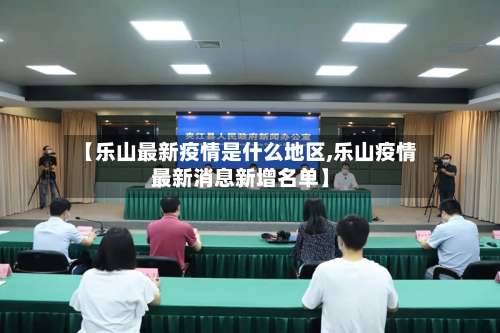 【乐山最新疫情是什么地区,乐山疫情最新消息新增名单】-第2张图片