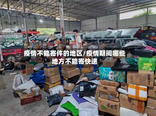 疫情不能寄件的地区/疫情期间哪些地方不能寄快递-第2张图片