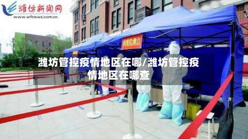 潍坊管控疫情地区在哪/潍坊管控疫情地区在哪查-第2张图片