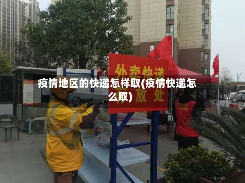 疫情地区的快递怎样取(疫情快递怎么取)-第1张图片