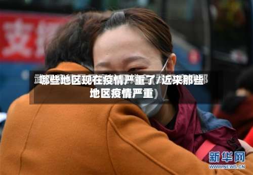 哪些地区现在疫情严重了/近来那些地区疫情严重-第1张图片
