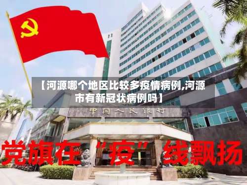【河源哪个地区比较多疫情病例,河源市有新冠状病例吗】-第2张图片