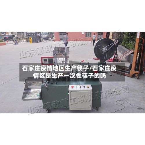 石家庄疫情地区生产筷子/石家庄疫情区是生产一次性筷子的吗-第1张图片