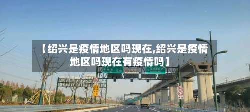 【绍兴是疫情地区吗现在,绍兴是疫情地区吗现在有疫情吗】-第3张图片