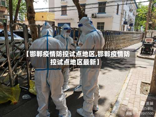 【邯郸疫情防控试点地区,邯郸疫情防控试点地区最新】-第3张图片