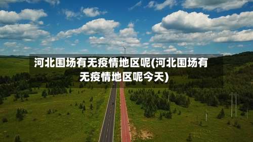 河北围场有无疫情地区呢(河北围场有无疫情地区呢今天)-第2张图片