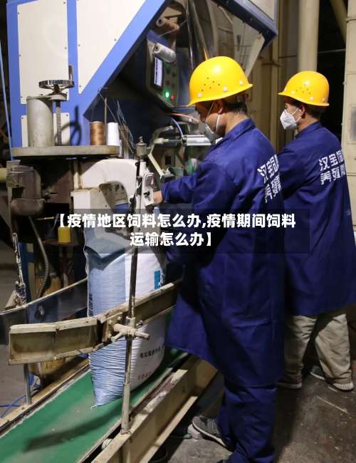 【疫情地区饲料怎么办,疫情期间饲料运输怎么办】-第2张图片