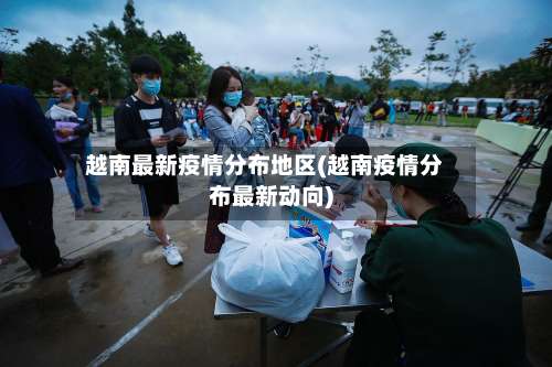 越南最新疫情分布地区(越南疫情分布最新动向)-第2张图片