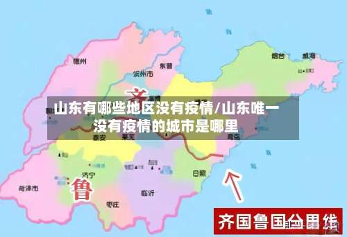 山东有哪些地区没有疫情/山东唯一没有疫情的城市是哪里-第3张图片