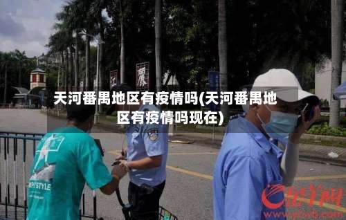 天河番禺地区有疫情吗(天河番禺地区有疫情吗现在)-第1张图片