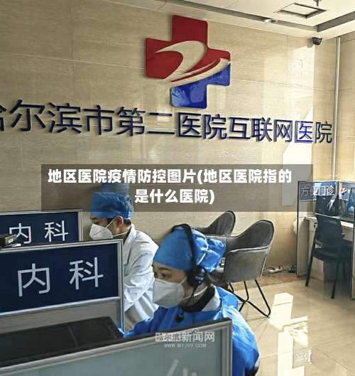 地区医院疫情防控图片(地区医院指的是什么医院)-第2张图片