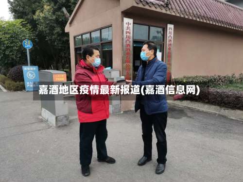 嘉酒地区疫情最新报道(嘉酒信息网)-第2张图片