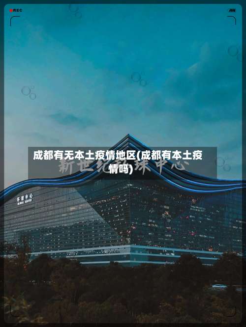 成都有无本土疫情地区(成都有本土疫情吗)-第2张图片