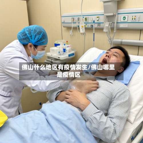 佛山什么地区有疫情发生/佛山哪里是疫情区-第1张图片