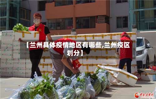 【兰州具体疫情地区有哪些,兰州疫区划分】-第3张图片