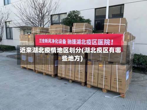 近来湖北疫情地区划分(湖北疫区有哪些地方)-第1张图片