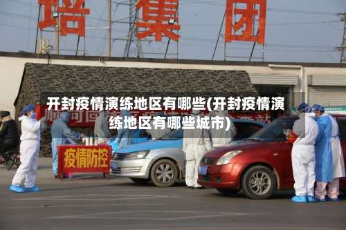 开封疫情演练地区有哪些(开封疫情演练地区有哪些城市)-第1张图片