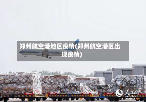 郑州航空港地区疫情(郑州航空港区出现疫情)-第1张图片