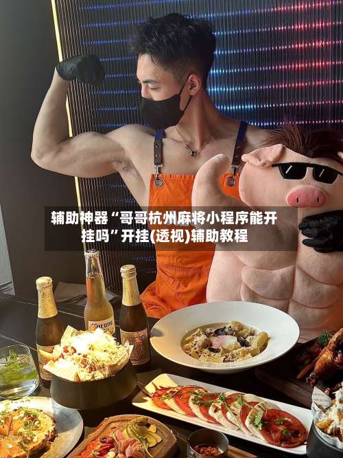 辅助神器“哥哥杭州麻将小程序能开挂吗”开挂(透视)辅助教程-第1张图片