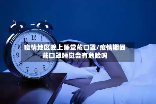 疫情地区晚上睡觉戴口罩/疫情期间戴口罩睡觉会有危险吗-第3张图片