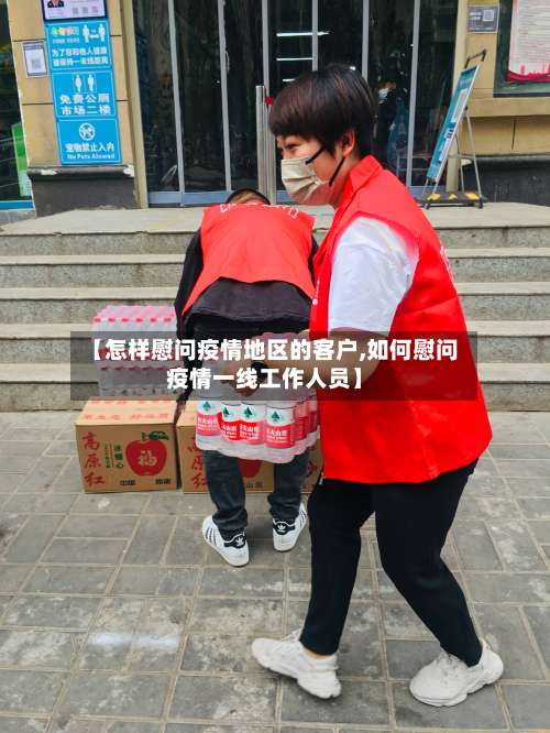 【怎样慰问疫情地区的客户,如何慰问疫情一线工作人员】-第2张图片