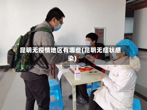 昆明无疫情地区有哪些(昆明无症状感染)-第2张图片