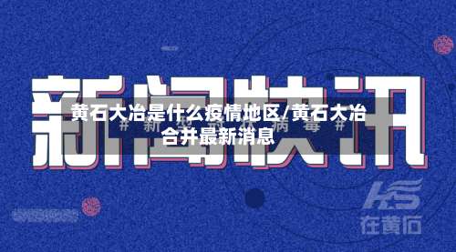 黄石大冶是什么疫情地区/黄石大冶合并最新消息-第1张图片