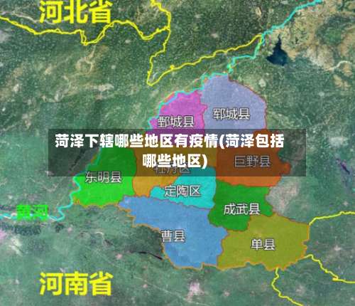 菏泽下辖哪些地区有疫情(菏泽包括哪些地区)-第2张图片