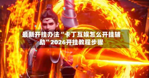 最新开挂办法“卡丁互娱怎么开挂辅助”2026开挂教程步骤-第3张图片