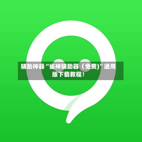 辅助神器“雀神辅助器（免费)”通用版下载教程！-第1张图片